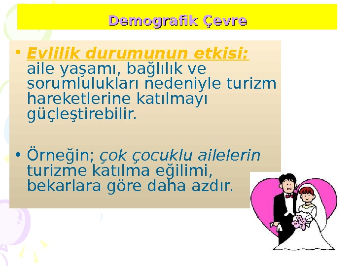 Demografik Çevre • Evlilik durumunun etkisi:  aile yaşamı, bağlılık ve sorumlulukları nedeniyle turizm